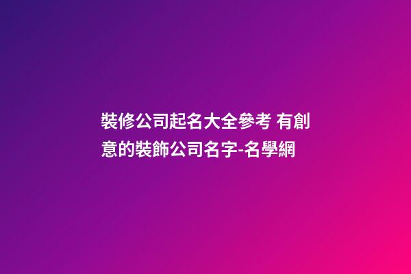 裝修公司起名大全參考 有創意的裝飾公司名字-名學網